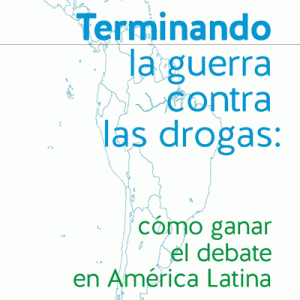Terminando la guerra contra las drogas: cómo ganar el debate en América Latina
