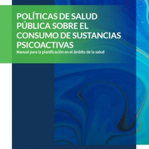 Políticas de salud pública sobre el consumo de sustancias psicoactivas. Manual para la planificación en el ámbito de la salud